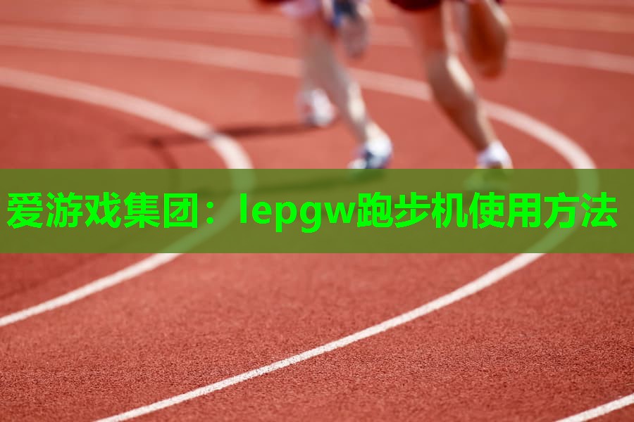 lepgw跑步机使用方法 lepgw跑步机使用方法