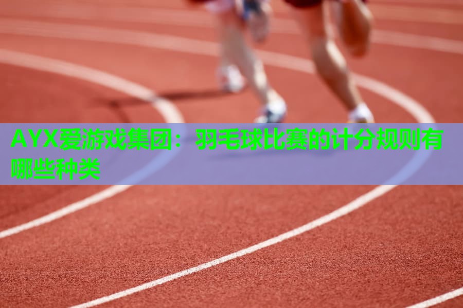 羽毛球比赛的计分规则有哪些种类 羽毛球比赛的计分规则有哪些种类