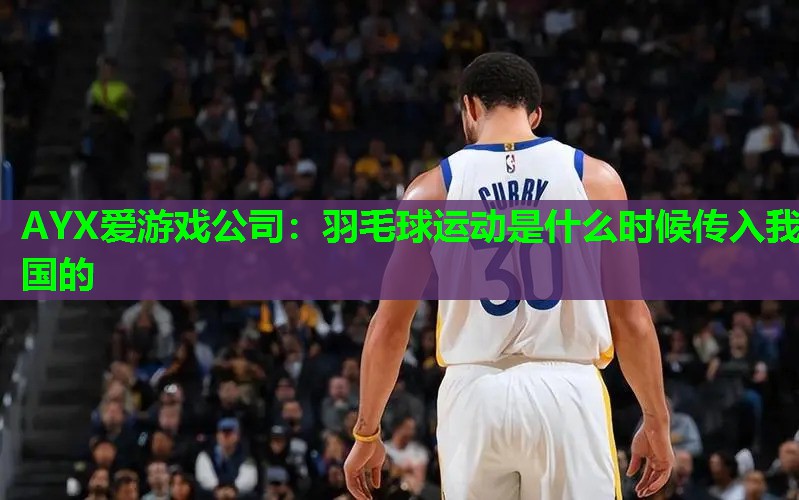 羽毛球运动是什么时候传入我国的 羽毛球运动是什么时候传入我国的